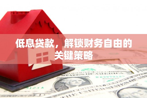 叙永低息贷款，解锁财务自由的关键策略