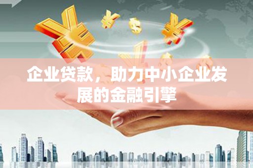叙永企业贷款，助力中小企业发展的金融引擎