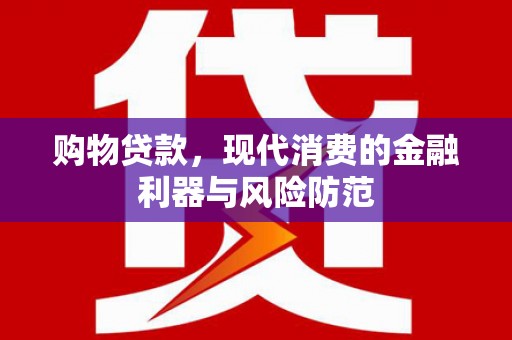 叙永购物贷款，现代消费的金融利器与风险防范