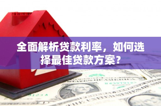 叙永全面解析贷款利率，如何选择最佳贷款方案？