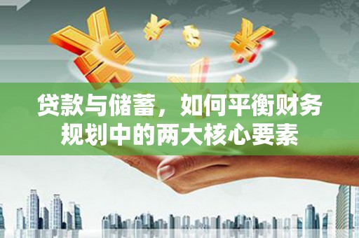 叙永贷款与储蓄，如何平衡财务规划中的两大核心要素