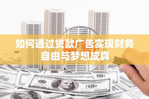叙永如何通过贷款广告实现财务自由与梦想成真