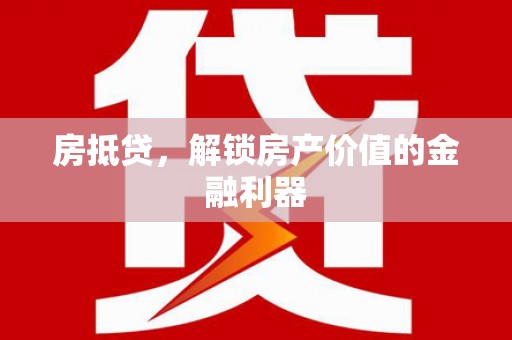 叙永房抵贷，解锁房产价值的金融利器