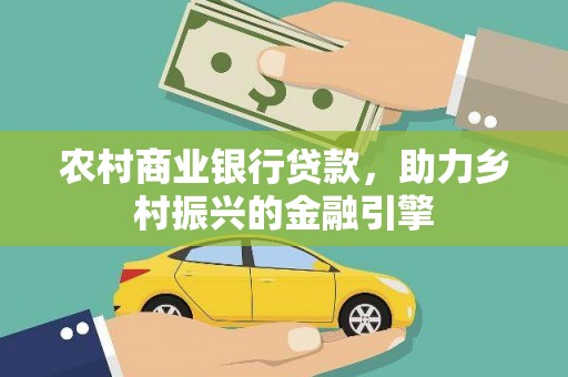 叙永农村商业银行贷款，助力乡村振兴的金融引擎