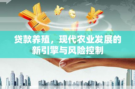 叙永贷款养殖，现代农业发展的新引擎与风险控制