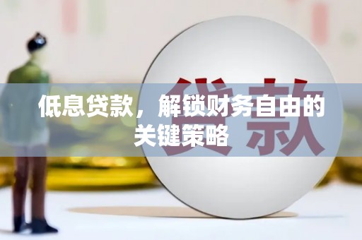 叙永低息贷款，解锁财务自由的关键策略