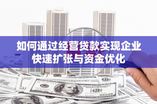 叙永如何通过经营贷款实现企业快速扩张与资金优化