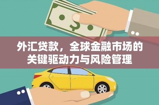 叙永外汇贷款，全球金融市场的关键驱动力与风险管理
