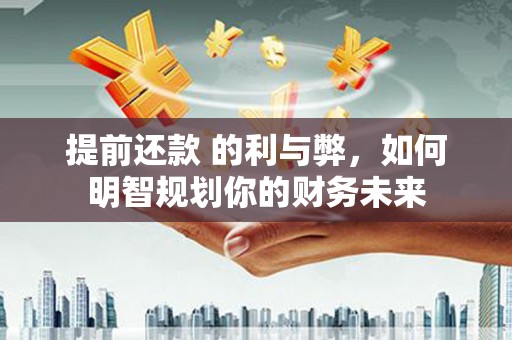 叙永提前还款 的利与弊，如何明智规划你的财务未来