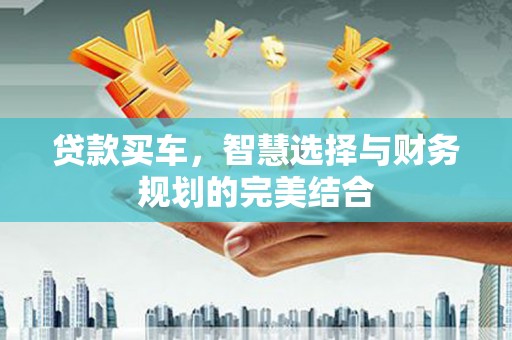 叙永贷款买车，智慧选择与财务规划的完美结合