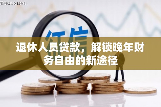 叙永退休人员贷款，解锁晚年财务自由的新途径