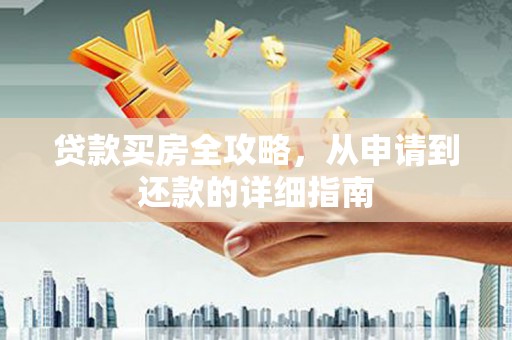 叙永贷款买房全攻略，从申请到还款的详细指南
