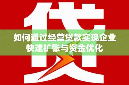 叙永如何通过经营贷款实现企业快速扩张与资金优化