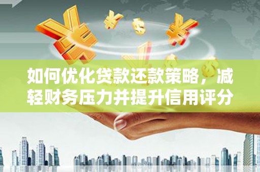 叙永如何优化贷款还款策略，减轻财务压力并提升信用评分