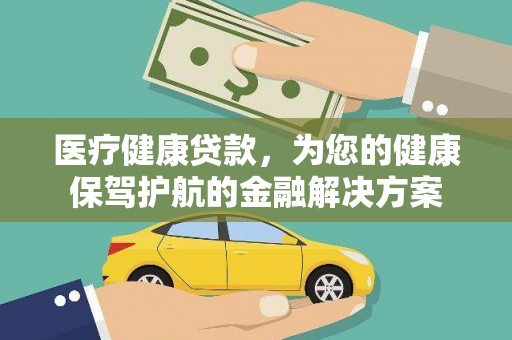 叙永医疗健康贷款，为您的健康保驾护航的金融解决方案