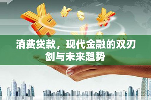 叙永消费贷款，现代金融的双刃剑与未来趋势