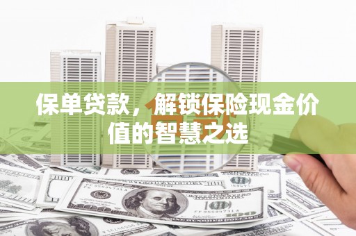 叙永保单贷款，解锁保险现金价值的智慧之选