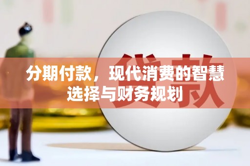 叙永分期付款，现代消费的智慧选择与财务规划