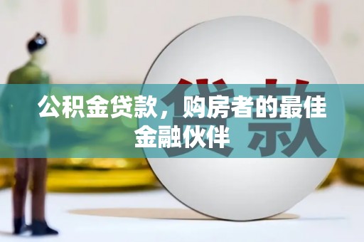 叙永公积金贷款，购房者的最佳金融伙伴