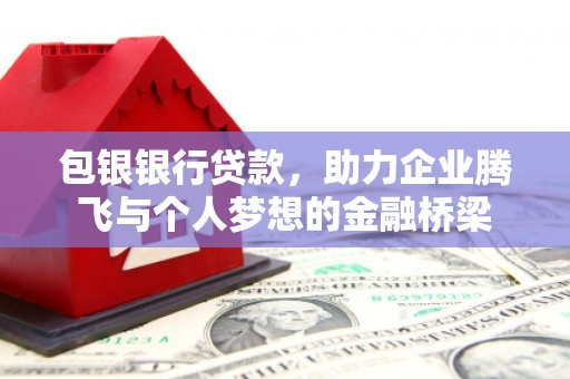 叙永包银银行贷款，助力企业腾飞与个人梦想的金融桥梁