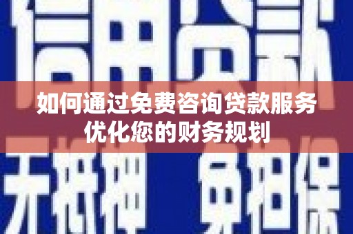 叙永如何通过免费咨询贷款服务优化您的财务规划