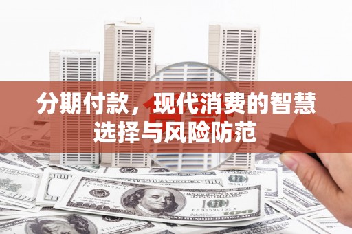 叙永分期付款，现代消费的智慧选择与风险防范