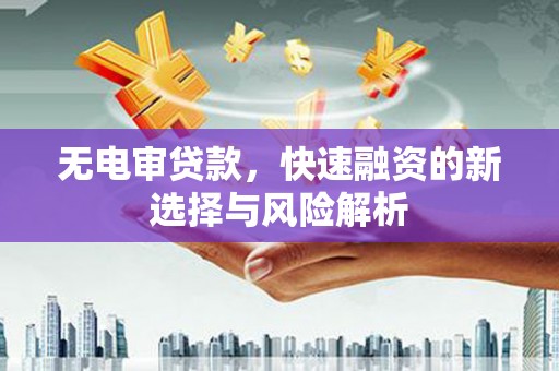 叙永无电审贷款，快速融资的新选择与风险解析