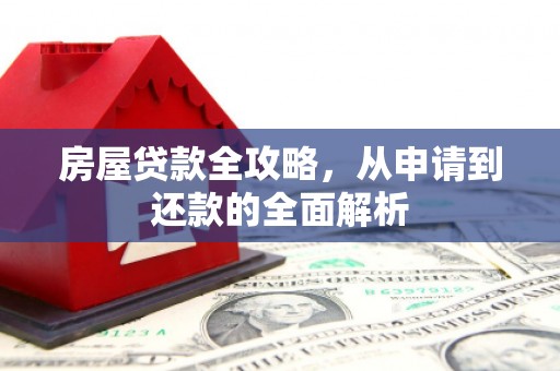 叙永房屋贷款全攻略，从申请到还款的全面解析