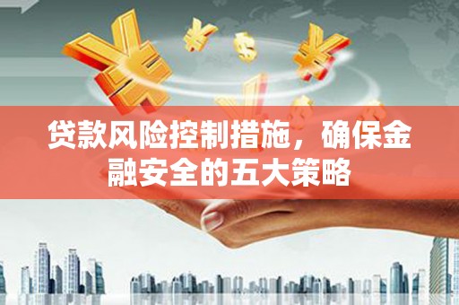 叙永贷款风险控制措施，确保金融安全的五大策略