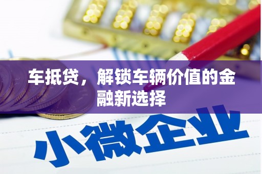 叙永车抵贷，解锁车辆价值的金融新选择
