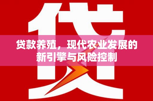 叙永贷款养殖，现代农业发展的新引擎与风险控制