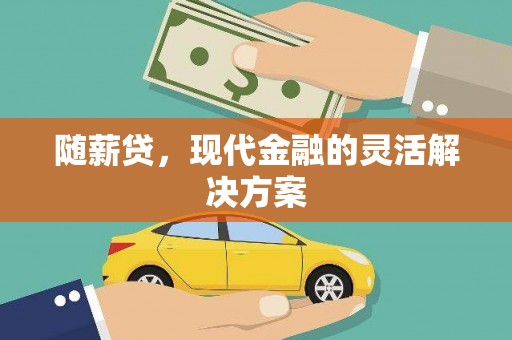 叙永随薪贷，现代金融的灵活解决方案