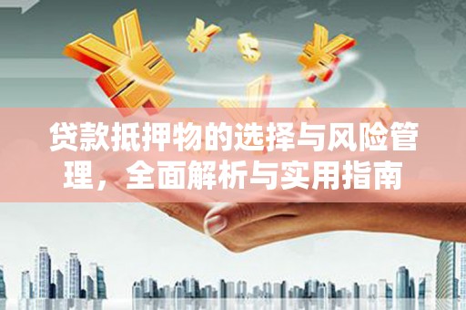 叙永贷款抵押物的选择与风险管理，全面解析与实用指南
