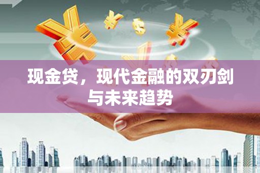 叙永现金贷，现代金融的双刃剑与未来趋势