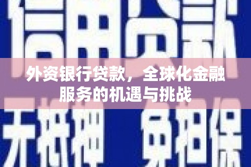 叙永外资银行贷款，全球化金融服务的机遇与挑战
