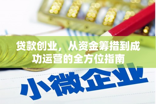 叙永贷款创业，从资金筹措到成功运营的全方位指南