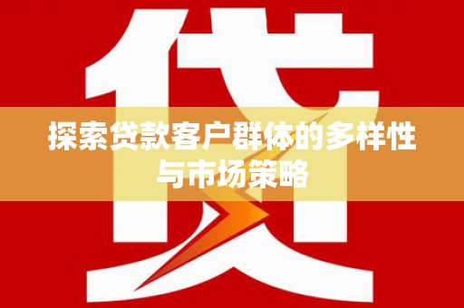 叙永探索贷款客户群体的多样性与市场策略
