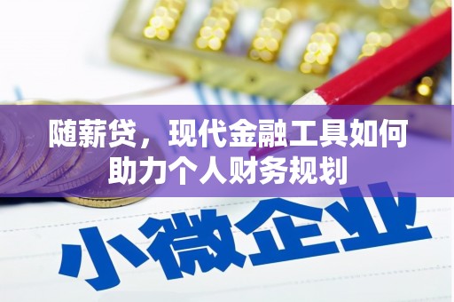 叙永随薪贷，现代金融工具如何助力个人财务规划