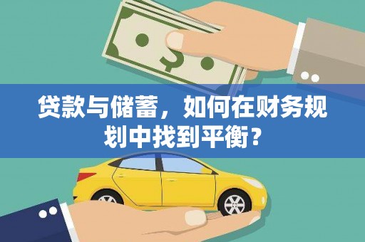 叙永贷款与储蓄，如何在财务规划中找到平衡？