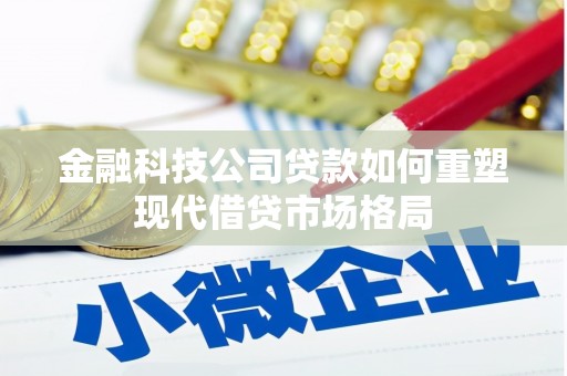 叙永金融科技公司贷款如何重塑现代借贷市场格局
