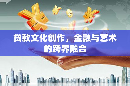 叙永贷款文化创作，金融与艺术的跨界融合