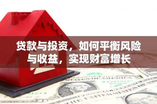 叙永贷款与投资，如何平衡风险与收益，实现财富增长