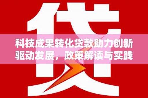 叙永科技成果转化贷款助力创新驱动发展，政策解读与实践探索