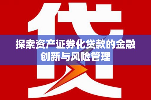 叙永探索资产证券化贷款的金融创新与风险管理