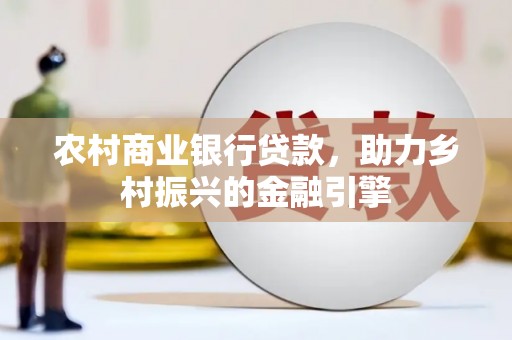 叙永农村商业银行贷款，助力乡村振兴的金融引擎