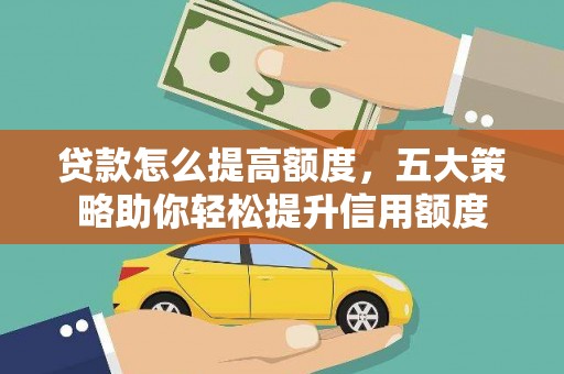 叙永贷款怎么提高额度，五大策略助你轻松提升信用额度