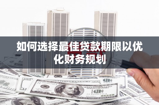 叙永如何选择最佳贷款期限以优化财务规划