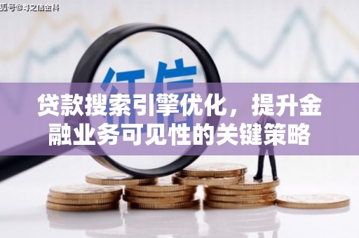 叙永贷款搜索引擎优化，提升金融业务可见性的关键策略