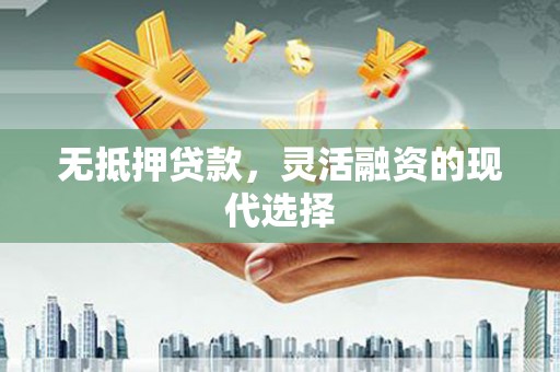 叙永无抵押贷款，灵活融资的现代选择