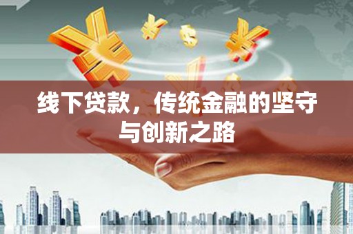 叙永线下贷款，传统金融的坚守与创新之路